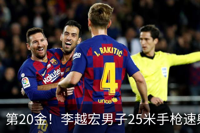 第20金！李越宏男子25米手枪速射夺冠 王鑫杰摘铜